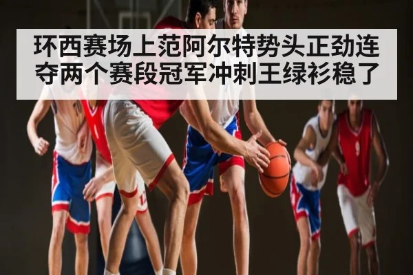 环西赛场上范阿尔特势头正劲连夺两个赛段冠军冲刺王绿衫稳了